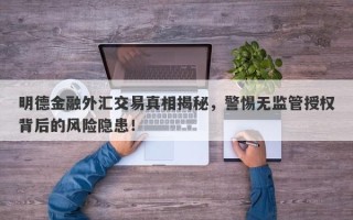 明德金融外汇交易真相揭秘，警惕无监管授权背后的风险隐患！