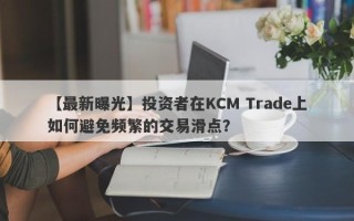 【最新曝光】投资者在KCM Trade上如何避免频繁的交易滑点？