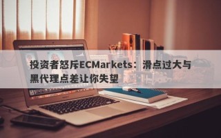 投资者怒斥ECMarkets：滑点过大与黑代理点差让你失望