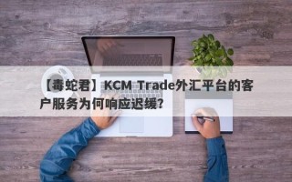 【毒蛇君】KCM Trade外汇平台的客户服务为何响应迟缓？