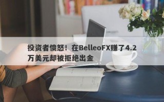 投资者愤怒！在BelleoFX赚了4.2万美元却被拒绝出金