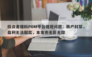 投资者爆料PGM平台提现问题：账户封禁，盈利无法取出，本金也无影无踪