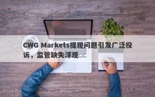 CWG Markets提现问题引发广泛投诉，监管缺失浮现