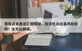 德璞资本重返汇圈揭秘，投资机会还是风险陷阱？全方位解读。