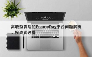 高收益背后的FrameDay平台问题解析，投资者必看