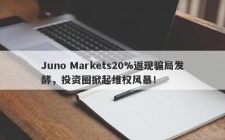 Juno Markets20%返现骗局发酵，投资圈掀起维权风暴！