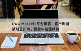 CWG Markets平台黑幕：客户利润被随意扣除，提款申请遭威胁