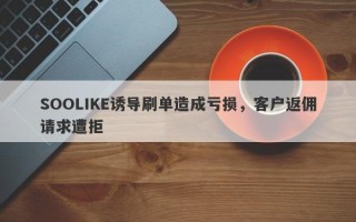 SOOLIKE诱导刷单造成亏损，客户返佣请求遭拒