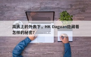 高大上的外表下，HK Daguan隐藏着怎样的秘密？