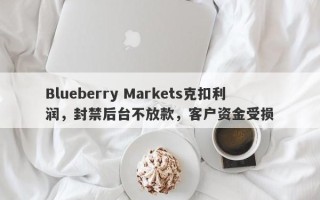 Blueberry Markets克扣利润，封禁后台不放款，客户资金受损