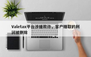 Valetax平台涉嫌欺诈，客户赚取的利润被删除