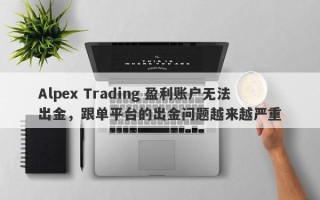 Alpex Trading 盈利账户无法出金，跟单平台的出金问题越来越严重