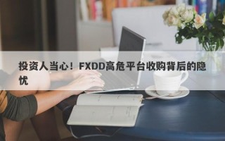 投资人当心！FXDD高危平台收购背后的隐忧