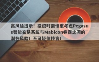 高风险提示！投资时需慎重考虑Pegasus智能交易系统与Mabicon券商之间的潜在风险！不可轻信传言！