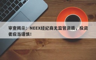 审查揭示：NEEX经纪商无监管资质，投资者应当谨慎！