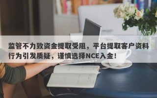 监管不力致资金提取受阻，平台提取客户资料行为引发质疑，谨慎选择NCE入金！