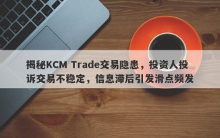 揭秘KCM Trade交易隐患，投资人投诉交易不稳定，信息滞后引发滑点频发