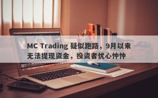 MC Trading 疑似跑路，9月以来无法提现资金，投资者忧心忡忡