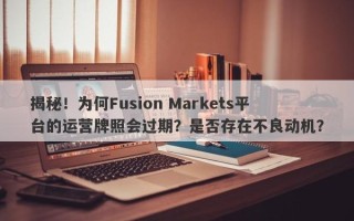 揭秘！为何Fusion Markets平台的运营牌照会过期？是否存在不良动机？