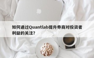 如何通过Quantlab提升券商对投资者利益的关注？