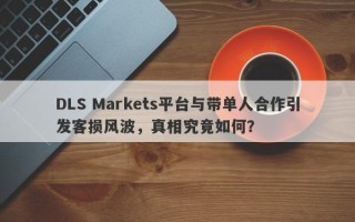 DLS Markets平台与带单人合作引发客损风波，真相究竟如何？