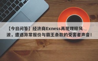 【今日问答】经济商Exness再现理赔风波，遭遇异常报价与霸王条款的受害者声音！