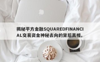 揭秘平方金融SQUAREDFINANCIAL交易资金神秘去向的背后真相。