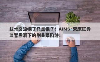 技术交流幌子只是幌子！AIMS·荣鹰证券监管黑洞下的割韭菜陷阱！