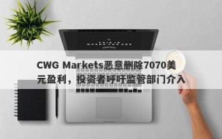 CWG Markets恶意删除7070美元盈利，投资者呼吁监管部门介入