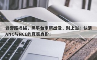 老套路揭秘，黑平台重新出没，别上当！认清ANC与NCE的真实身份！