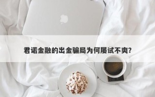 君诺金融的出金骗局为何屡试不爽？