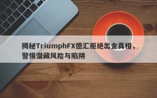 揭秘TriumphFX德汇拒绝出金真相，警惕潜藏风险与陷阱