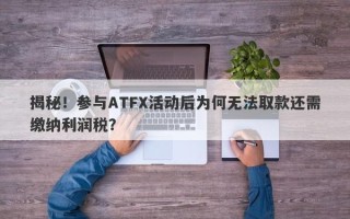 揭秘！参与ATFX活动后为何无法取款还需缴纳利润税？