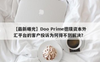 【最新曝光】Doo Prime德璞资本外汇平台的客户投诉为何得不到解决？