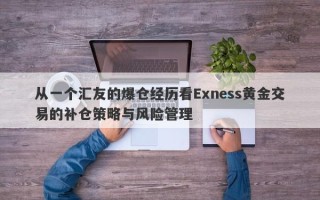 从一个汇友的爆仓经历看Exness黄金交易的补仓策略与风险管理