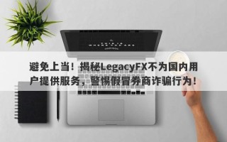 避免上当！揭秘LegacyFX不为国内用户提供服务，警惕假冒券商诈骗行为！