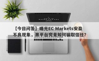 【今日问答】曝光EC Markets安盈不良现象，黑平台究竟如何骗取信任？