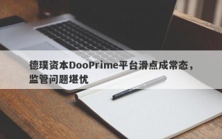 德璞资本DooPrime平台滑点成常态，监管问题堪忧