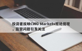 投资者反映CWG Markets拒绝提现，监管问题引发关注