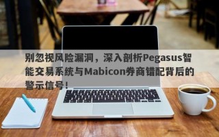 别忽视风险漏洞，深入剖析Pegasus智能交易系统与Mabicon券商错配背后的警示信号！