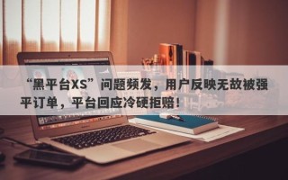 “黑平台XS”问题频发，用户反映无故被强平订单，平台回应冷硬拒赔！