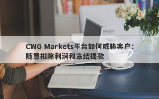 CWG Markets平台如何威胁客户：随意扣除利润和冻结提款