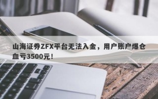 山海证券ZFX平台无法入金，用户账户爆仓血亏3500元！