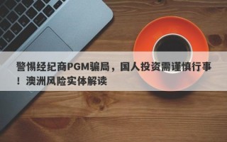 警惕经纪商PGM骗局，国人投资需谨慎行事！澳洲风险实体解读