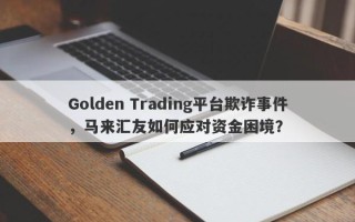 Golden Trading平台欺诈事件，马来汇友如何应对资金困境？