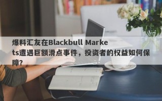 爆料汇友在Blackbull Markets遭遇巨额滑点事件，投资者的权益如何保障？