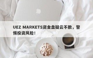 UEZ MARKETS资金盘疑云不散，警惕投资风险！