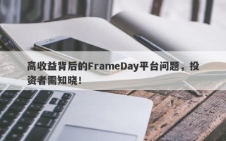 高收益背后的FrameDay平台问题，投资者需知晓！