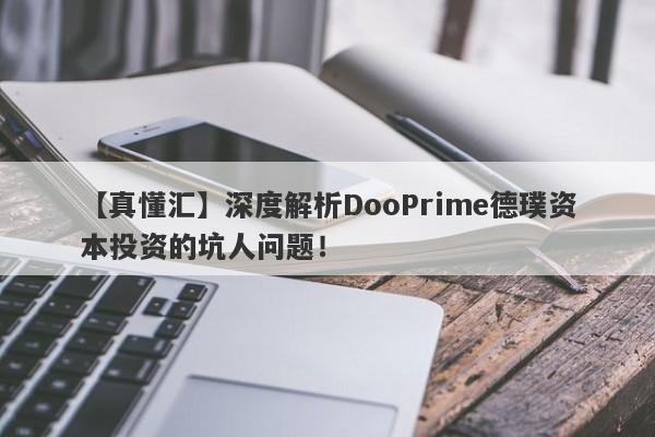 【真懂汇】深度解析DooPrime德璞资本投资的坑人问题！-第1张图片-要懂汇