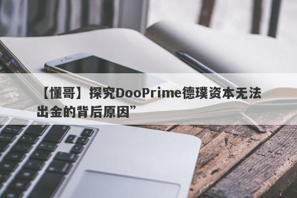 【懂哥】探究DooPrime德璞资本无法出金的背后原因”-第1张图片-要懂汇